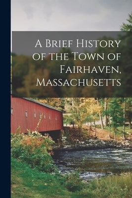 A Brief History of the Town of Fairhaven, Massachusetts by Anonymous