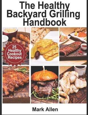 The Healthy Backyard Grilling Handbook by Allen, Mark