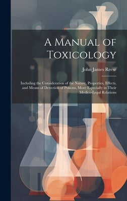 A Manual of Toxicology: Including the Consideration of the Nature, Properties, Effects, and Means of Detection of Poisons, More Especially in by Reese, John James