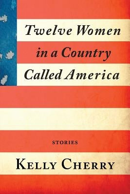 Twelve Women in a Country Called America by Cherry, Kelly