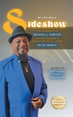My Life Was A Sideshow: The Biography of Wendell Sawyer Original Member of Legendary Vocal Group Blue Magic by Johnson, Anthony Tony
