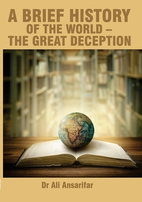 A brief history of the world and the great deception by Ansarifar, Ali