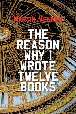 The Reason Why I Wrote Twelve Books by Venner, Martin