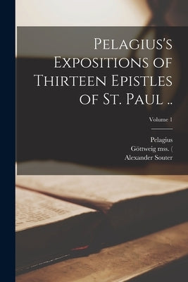 Pelagius's Expositions of Thirteen Epistles of St. Paul ..; Volume 1 by Pelagius