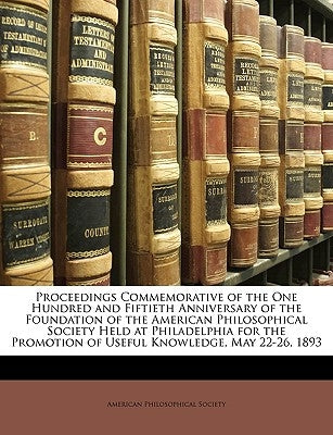 Proceedings Commemorative of the One Hundred and Fiftieth Anniversary of the Foundation of the American Philosophical Society Held at Philadelphia for by American Philosophical Society