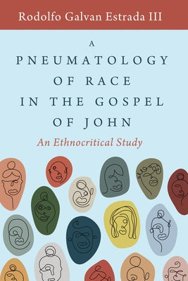 A Pneumatology of Race in the Gospel of John: An Ethnocritical Study by Estrada, Rodolfo Galvan, III