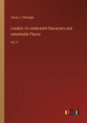 London: Its celebrated Characters and remarkable Places: Vol. II by J. Heneage, Jesse