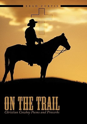 On The Trail: Christian Cowboy Poems and Proverbs by Curtis, Brad