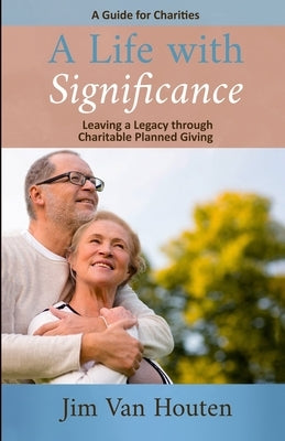 A Life With Significance: Leaving a Legacy Through Charitable Planned Giving (A Guide for Charities) by Van Houten, Jim