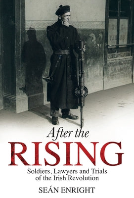 After the Rising: Soldiers, Lawyers, and Trials of the Irish Revolution by Enright, Sean