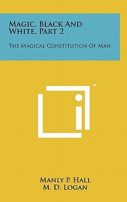 Magic, Black And White, Part 2: The Magical Constitution Of Man by Hall, Manly P.