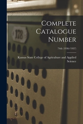 Complete Catalogue Number; 74th (1936/1937) by Kansas State College of Agriculture and