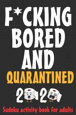 F*CKING BORED AND QUARANTINED - sudoku activity book for adults: 100 page - SORRY FOR S*!T I SAID WHILE WE WERE QUARANTINED, The Fun and Relaxing Adul by Obeezon
