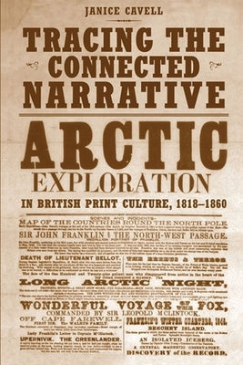Tracing the Connected Narrative: Arctic Exploration in British Print Culture, 1818-1860 by Cavell, Janice