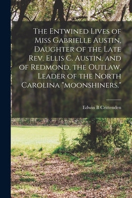 The Entwined Lives of Miss Gabrielle Austin, Daughter of the Late Rev. Ellis C. Austin, and of Redmond, the Outlaw, Leader of the North Carolina "moon by Crittenden, Edwin B.