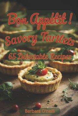 Bon Appetit! Savory Tartlets: 65 Delectable Recipes for Every Occasion by O'Neill, Barbara