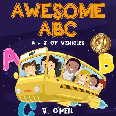 Awesome ABC: A-Z of Vehicles. An Alphabet Picture Book of Vehicles for Boys and Girls along with Fun Facts and Definitons. by O'Neil, R.
