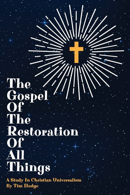 The Gospel of the Restoration of all Things: A study in Christian Universalism by Hodge, Tim