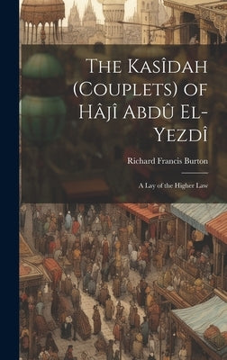 The Kasîdah (Couplets) of Hâjî Abdû El-Yezdî: A Lay of the Higher Law by Burton, Richard Francis