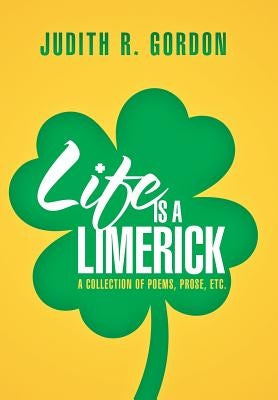 Life Is a Limerick: A Collection of Poems, Prose, Etc. by Gordon, Judith R.