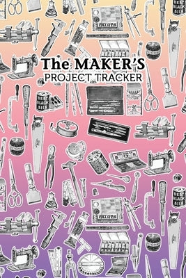 The Maker's Project Tracker for Creatives, Crafters, Artists: Hobbyist and Professional Project Management by Journals, Aroha