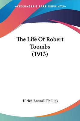 The Life Of Robert Toombs (1913) by Phillips, Ulrich Bonnell