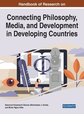 Handbook of Research on Connecting Philosophy, Media, and Development in Developing Countries by Okocha, Desmond Onyemechi