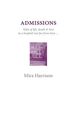 Admissions: Tales of life, death & love in a hospital not far from here by Harrison, Mira
