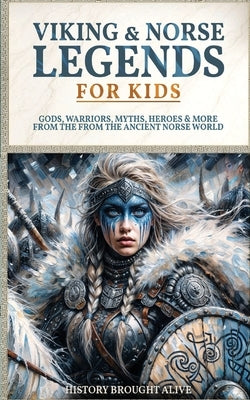 Viking & Norse Legends For Kids: Gods, Warriors, Myths, Heroes & More From The Ancient Norse World by Alive, History Brought