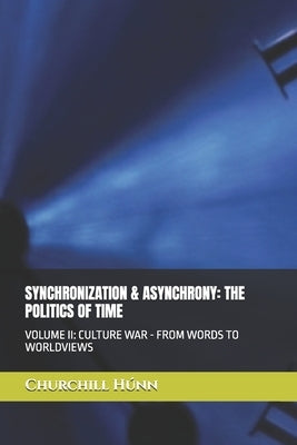 Synchronization & Asynchrony: The Politics of Time: Volume II: Culture War - From Words to Worldviews by Húnn, Churchill