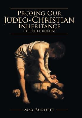 Probing Our Judeo-Christian Inheritance (for Freethinkers) by Burnett, Max