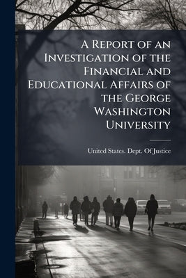 A Report of an Investigation of the Financial and Educational Affairs of the George Washington University by United States Dept of Justice