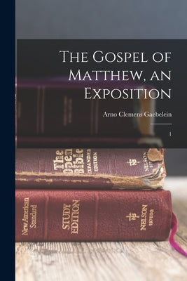 The Gospel of Matthew, an Exposition: 1 by Gaebelein, Arno Clemens