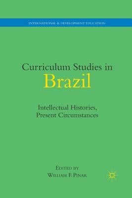 Curriculum Studies in Brazil: Intellectual Histories, Present Circumstances by Pinar, W.