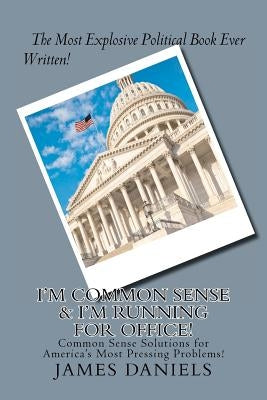 I'm Common Sense & I'm Running for Office!: Common Sense Solutions for America's Most Pressing Problems! by Daniels, James