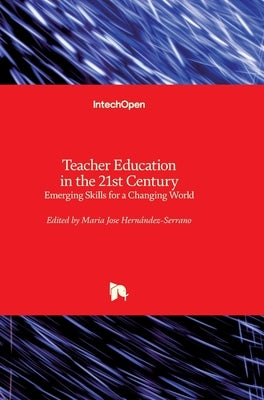 Teacher Education in the 21st Century: Emerging Skills for a Changing World by Hernández-Serrano, Maria Jose