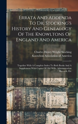 Errata And Addenda To Dr. Stocking's History And Genealogy Of The Knowltons Of England And America: Together With A Complete Index To Both Books And A by Charles Henry Wright Stocking