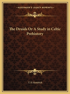 The Druids Or A Study in Celtic Prehistory by Kendrick, T. D.