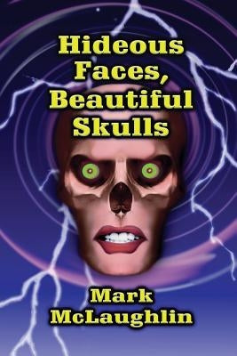 Hideous Faces, Beautiful Skulls: Tales of Horror and the Bizarre by McLaughlin, Mark
