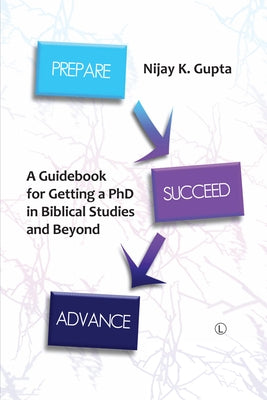 Prepare, Succeed, Advance: A Guidebook for Getting a PhD in Biblical Studies and Beyond by Gupta, Nijay K.