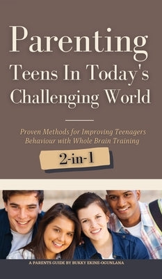 Parenting Teens in Today's Challenging World 2-in-1 Bundle: Proven Methods for Improving Teenagers Behaviour with Positive Parenting and Family Commun by Ekine-Ogunlana, Bukky