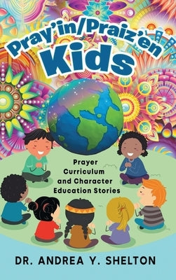 Pray'in/Praiz'en Kids: Prayer Curriculum and Character Education Stories by Shelton, Andrea Y.