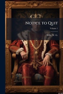 Notice to Quit; Volume 1 by Wills, W. G. (William Gorman) 1828-1891