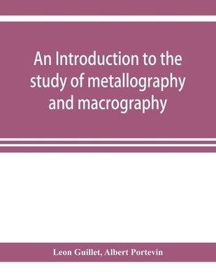 An introduction to the study of metallography and macrography by Guillet, Leon