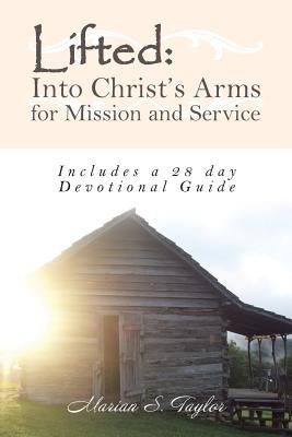 Lifted: Into Christ's Arms for Mission and Service: Includes a 28 Day Devotional Guide by Taylor, Marian S.