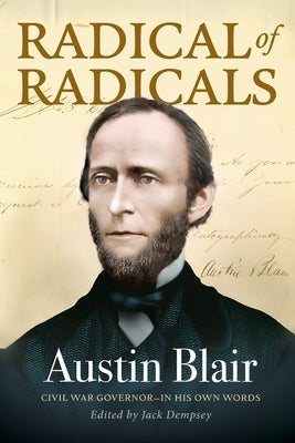 Radical of Radicals: Austin Blair: Civil War Governor-In His Own Words by Dempsey, Jack