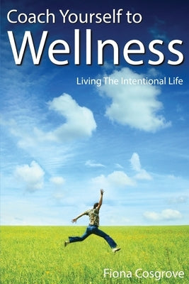 Coach Yourself to Wellness: Living the Intentional Life by Cosgrove, Fiona