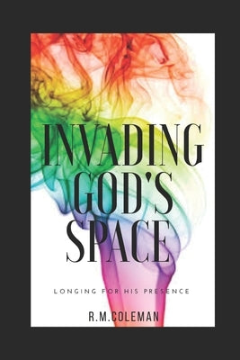 Invading God's Space: Longing for His Presence by Coleman, R. M.