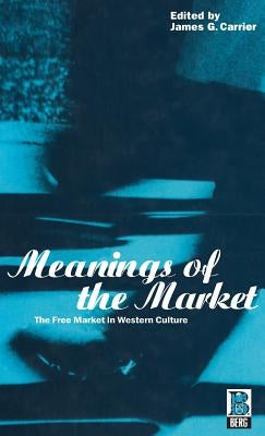Meanings of the Market: The Free Market in Western Culture by Carrier, James G.