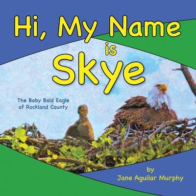 Hi, My Name is Skye: The Baby Bald Eagle of Rockland County by Aguilar Murphy, Jane